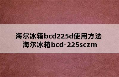 海尔冰箱bcd225d使用方法 海尔冰箱bcd-225sczm